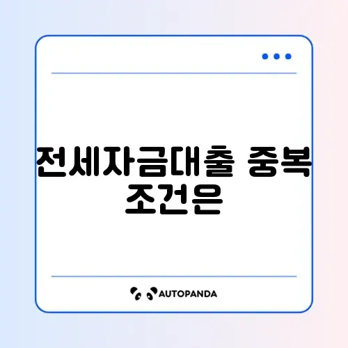 전세자금대출 중복 가능 여부 완벽 정리 가이드